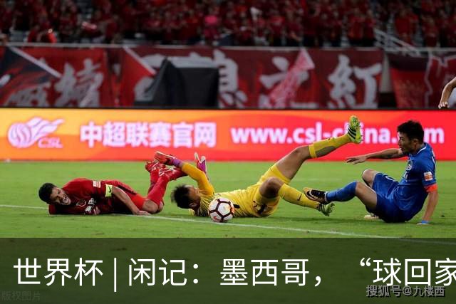 世界杯 | 闲记：墨西哥，“球回家了”