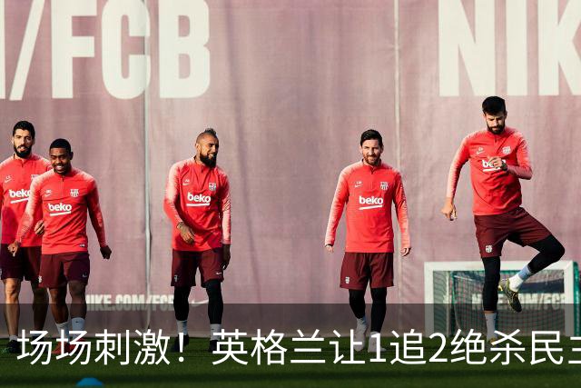 场场刺激！英格兰让1追2绝杀民主刚果，比利时让2追3绝杀塞内加尔