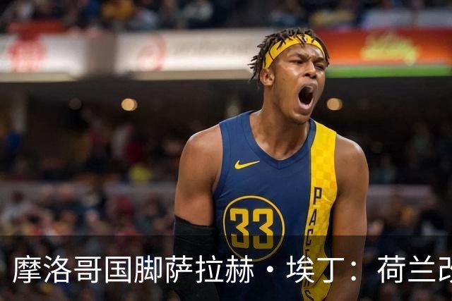 摩洛哥国脚萨拉赫·埃丁：荷兰改踢五后卫，这确实是谁也没想到的