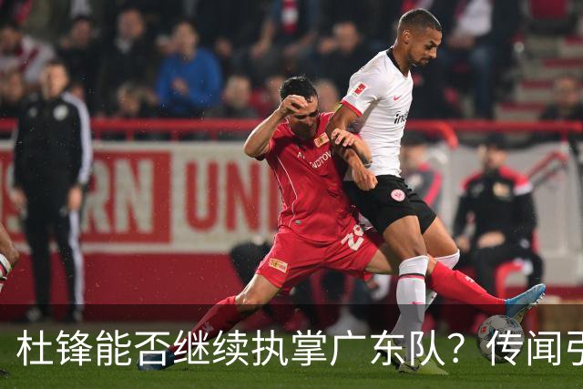 杜锋能否继续执掌广东队？传闻引发球迷期待与担忧