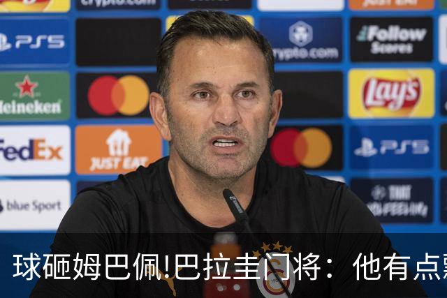 球砸姆巴佩!巴拉圭门将：他有点飘不理我 法国不适合身体对抗打法