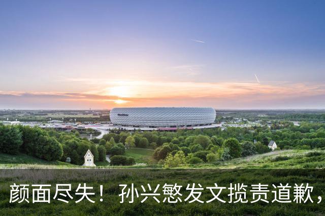 颜面尽失！孙兴慜发文揽责道歉，韩媒痛斥出局太屈辱，介意遭无缘世界杯的国足球迷取笑