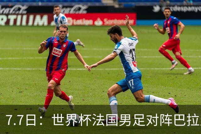 7.7日：世界杯法国男足对阵巴拉圭名单出炉，姆巴佩+登贝莱首发，最新消息